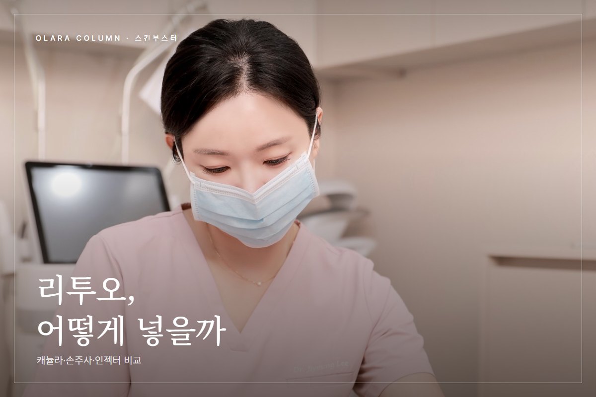 압구정 리투오, 캐뉼라와 손주사와 인젝터 중 내 피부에 맞는 방식