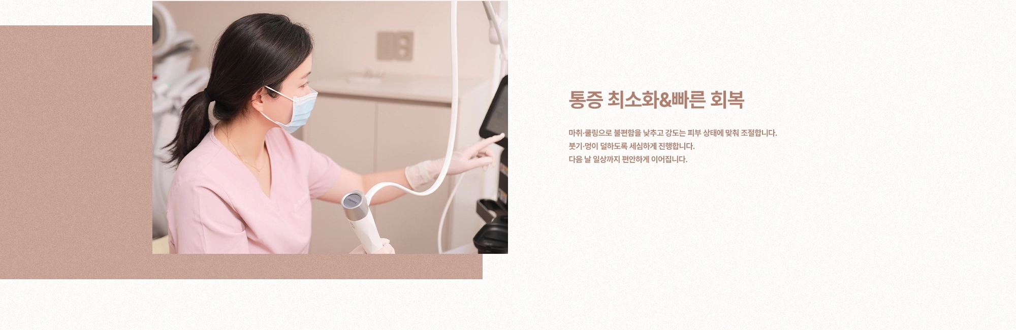 [통증 최소화&빠른 회복] 마취·쿨링으로 불편함을 낮추고 강도는 피부 상태에 맞춰 조절합니다. 붓기·멍이 덜하도록 세심하게 진행합니다. 다음 날 일상까지 편안하게 이어집니다.